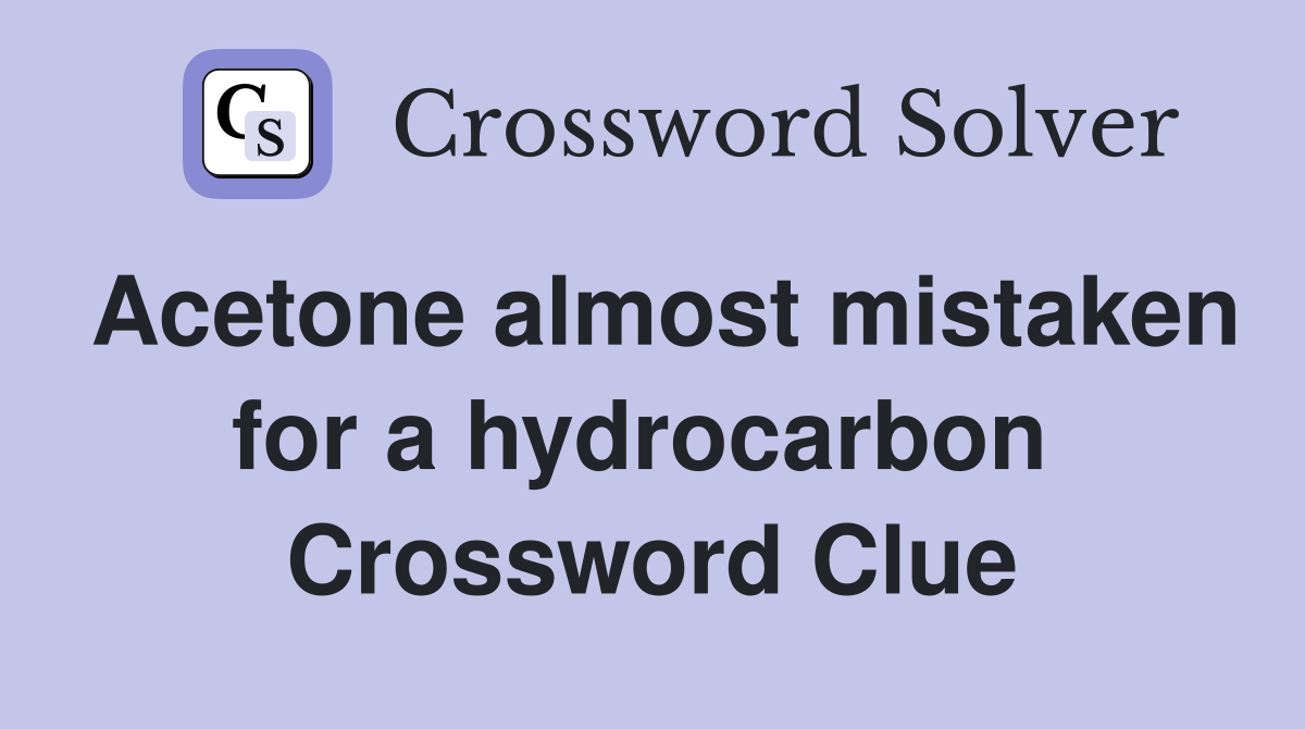 Acetone almost mistaken for a hydrocarbon  Crossword Clue
