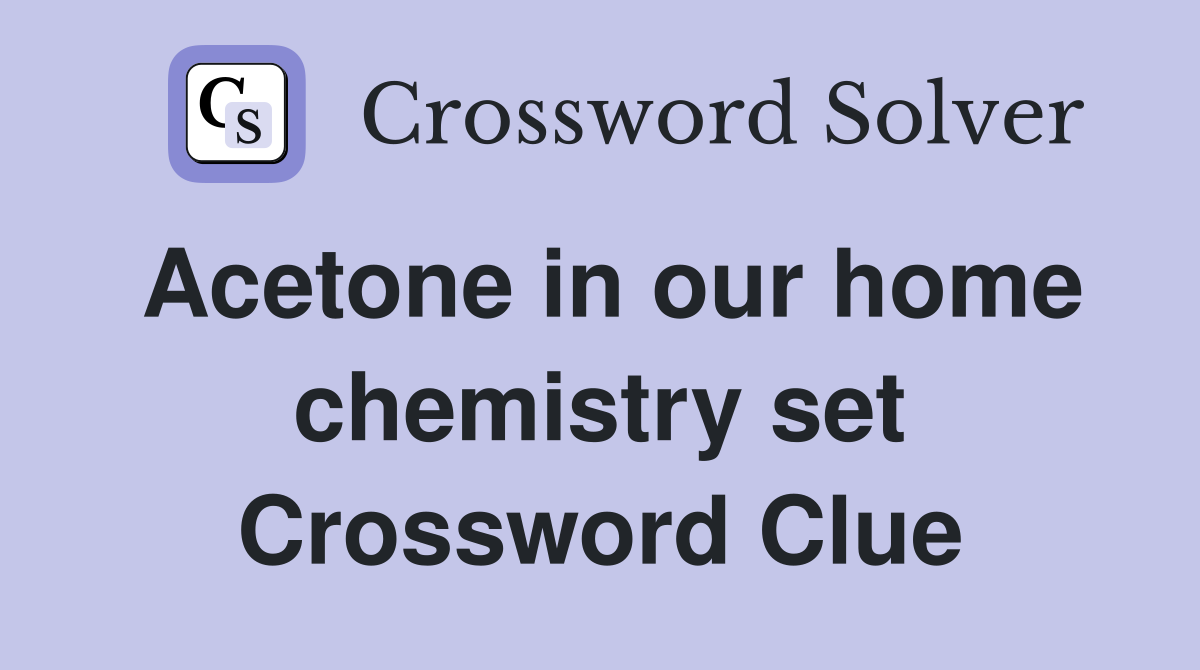 Acetone in our home chemistry set Crossword Clue