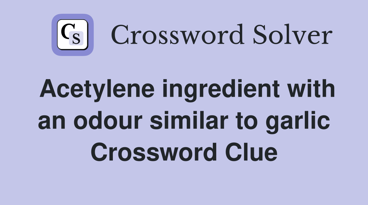 Acetylene ingredient with an odour similar to garlic Crossword Clue