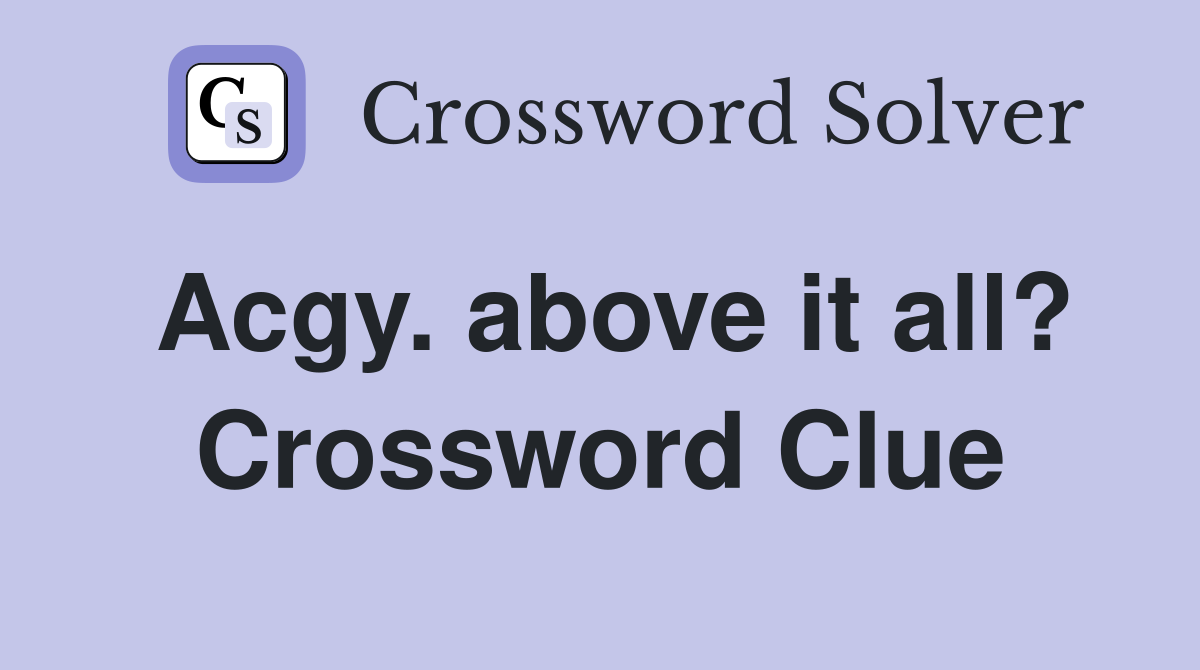 Acgy. above it all? Crossword Clue