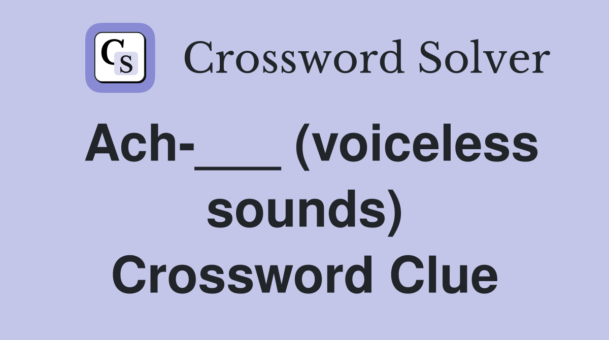 Ach-___ (voiceless sounds) Crossword Clue