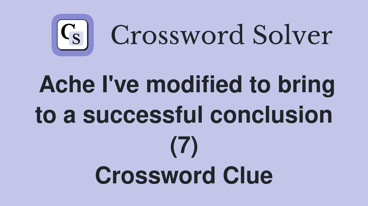 Ache I've modified to bring to a successful conclusion (7) Crossword Clue