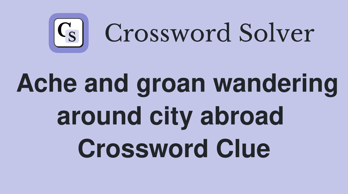 Ache and groan wandering around city abroad  Crossword Clue