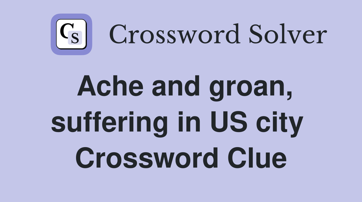Ache and groan, suffering in US city  Crossword Clue