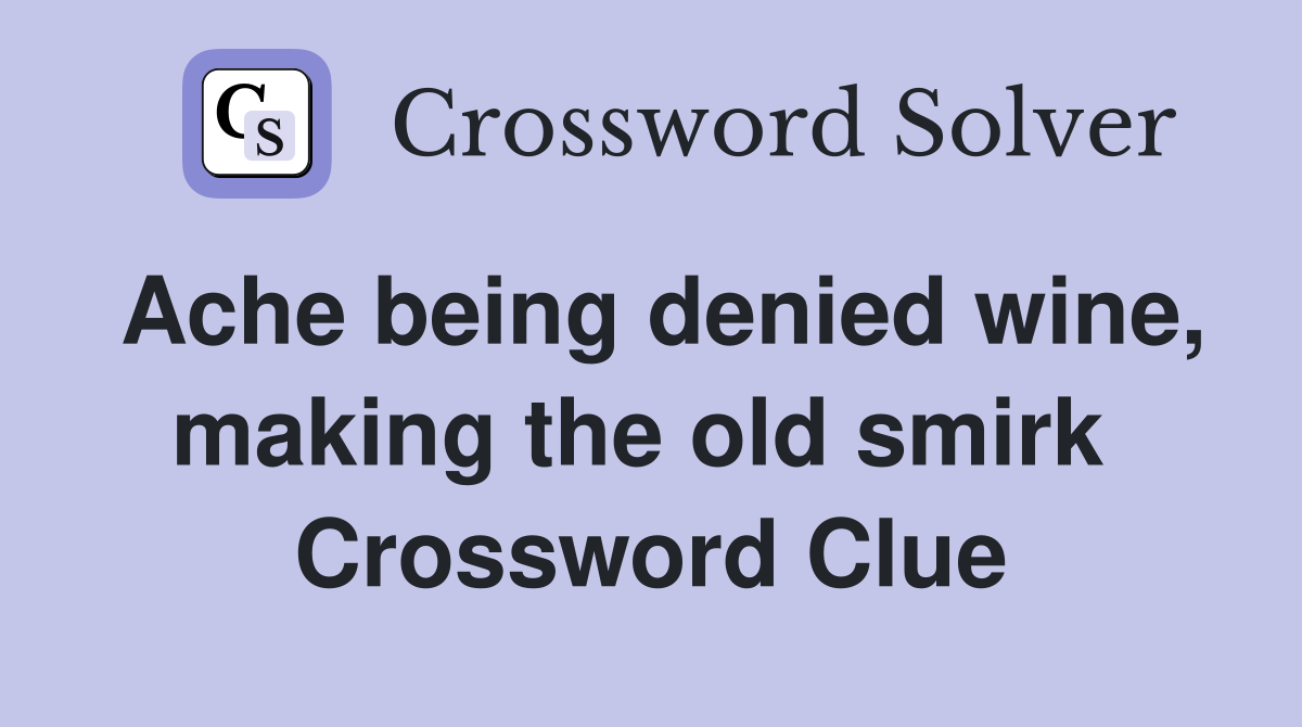 Ache being denied wine, making the old smirk  Crossword Clue