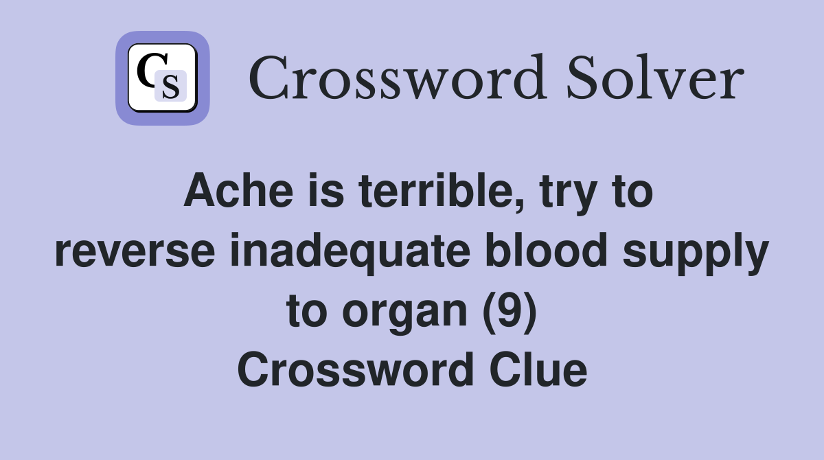 Ache is terrible, try to reverse inadequate blood supply to organ (9) Crossword Clue