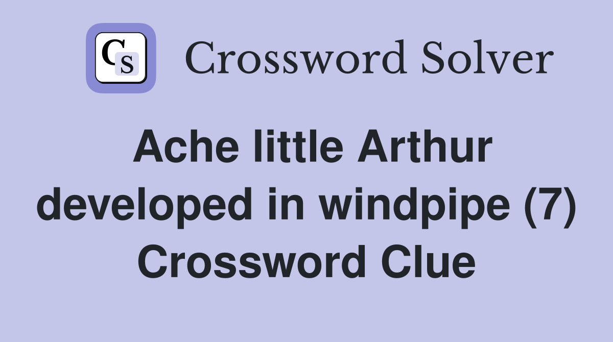Ache little Arthur developed in windpipe (7) Crossword Clue