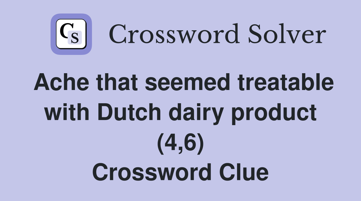 Ache that seemed treatable with Dutch dairy product (4,6) Crossword Clue