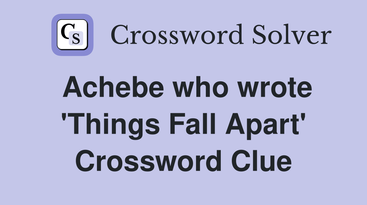 Achebe who wrote 'Things Fall Apart' Crossword Clue