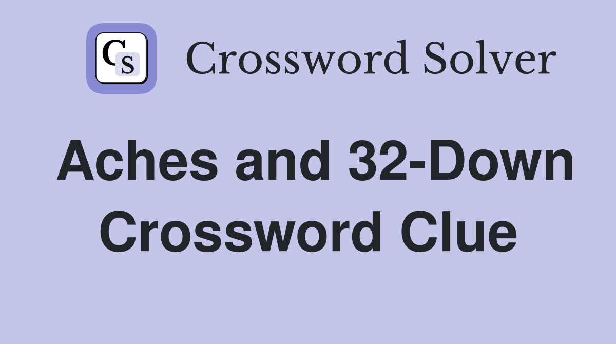 Aches and 32-Down Crossword Clue