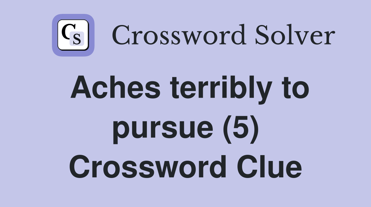 Aches terribly to pursue (5) Crossword Clue