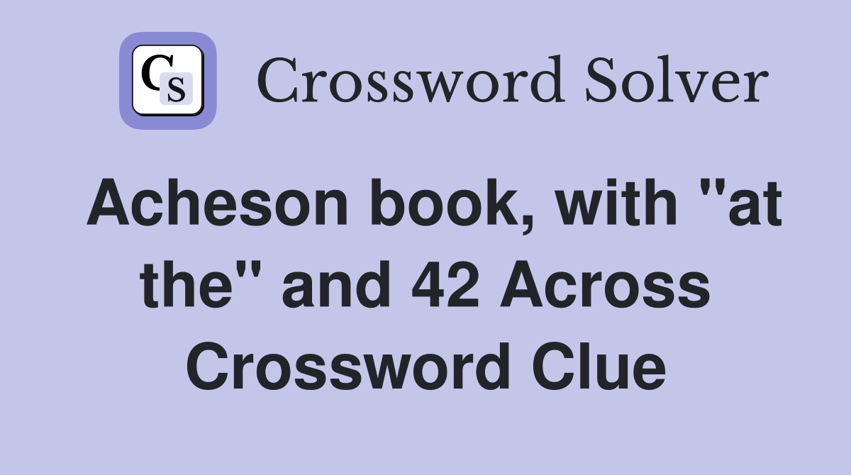 Acheson book, with "at the" and 42 Across Crossword Clue