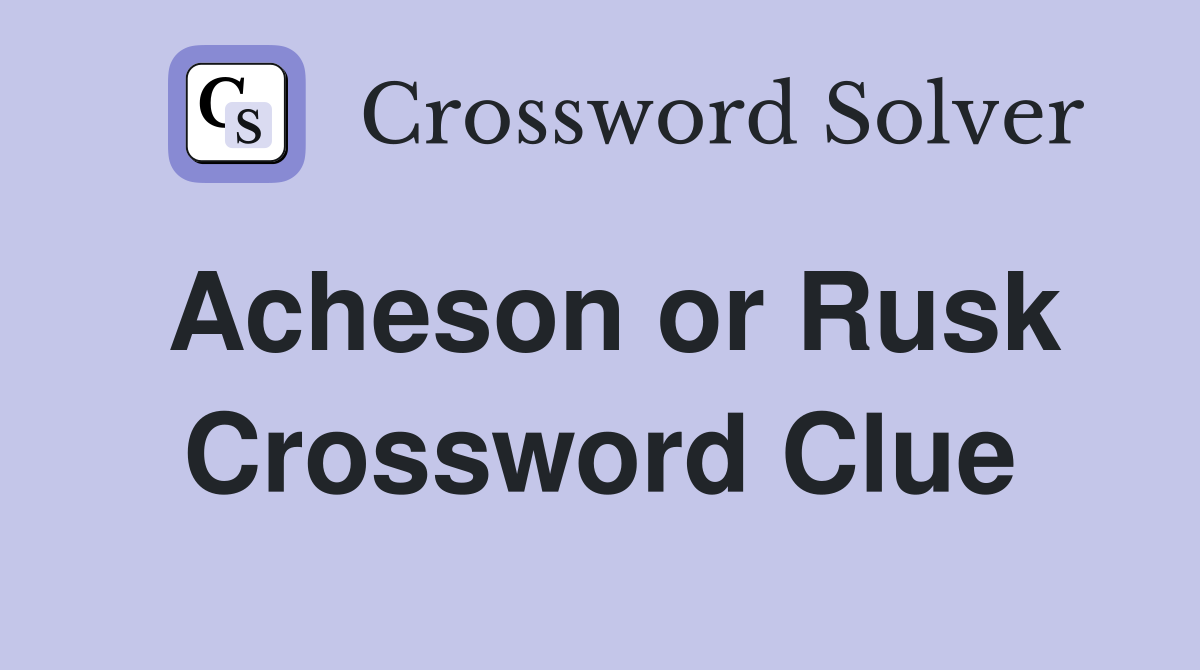 Acheson or Rusk Crossword Clue