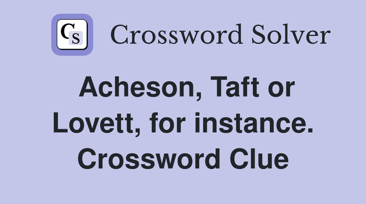 Acheson, Taft or Lovett, for instance. Crossword Clue