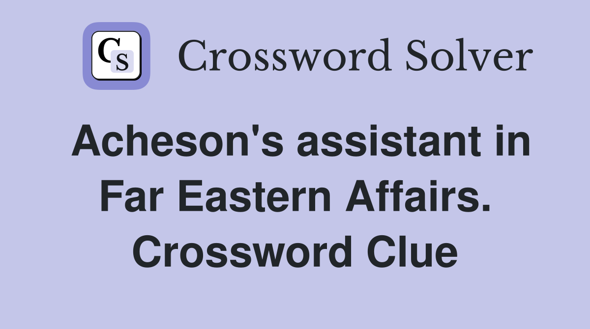 Acheson's assistant in Far Eastern Affairs. Crossword Clue