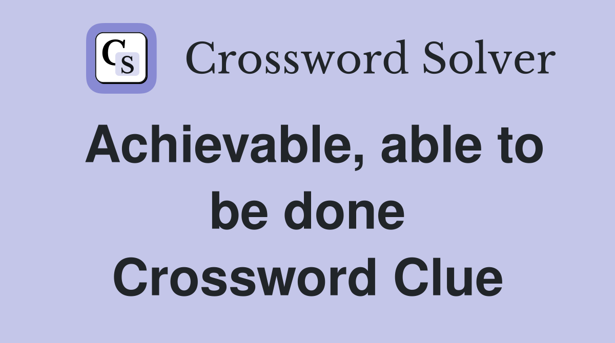 Achievable, able to be done Crossword Clue