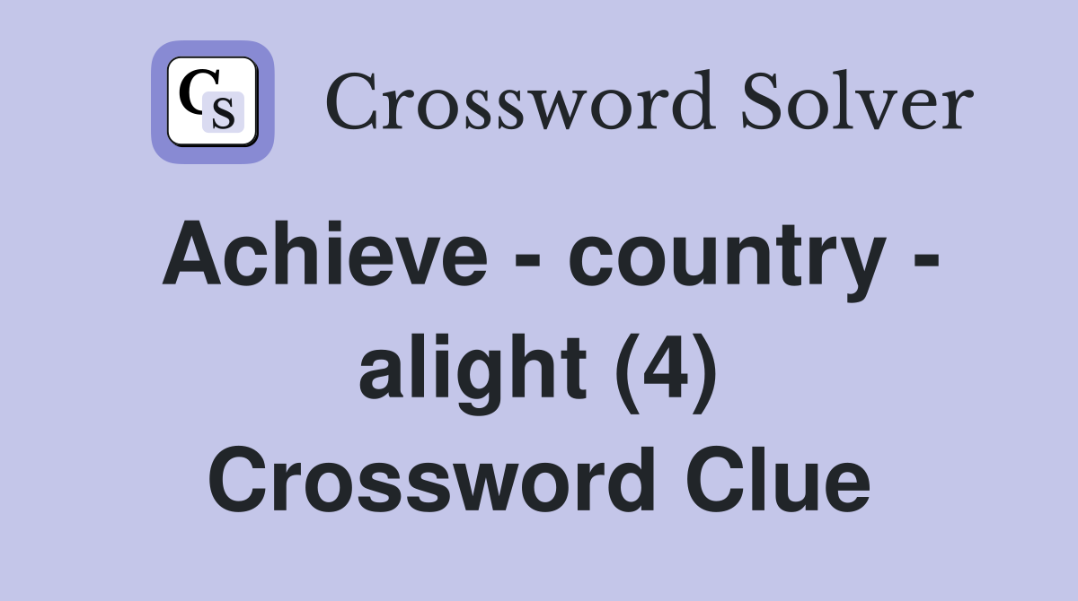Achieve - country - alight (4) Crossword Clue