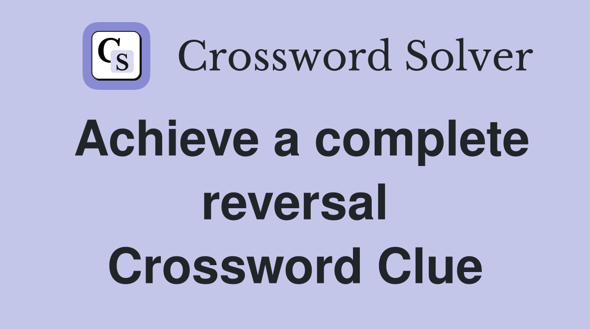 Achieve a complete reversal Crossword Clue
