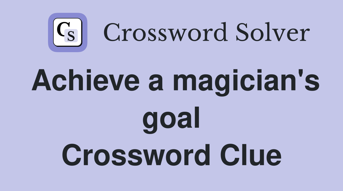 Achieve a magician's goal Crossword Clue