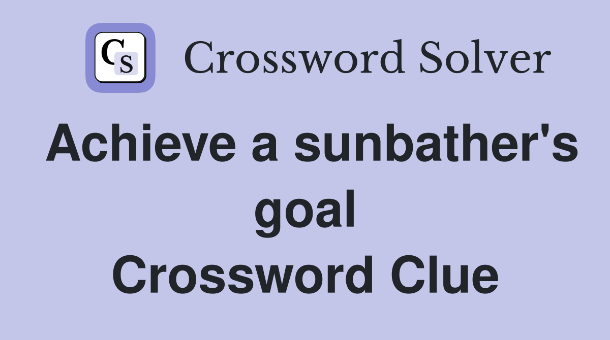 Achieve a sunbather's goal Crossword Clue