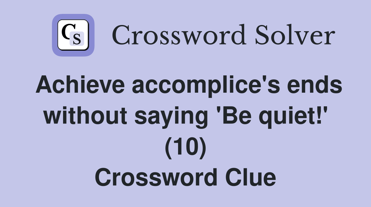 Achieve accomplice's ends without saying 'Be quiet!' (10) Crossword Clue