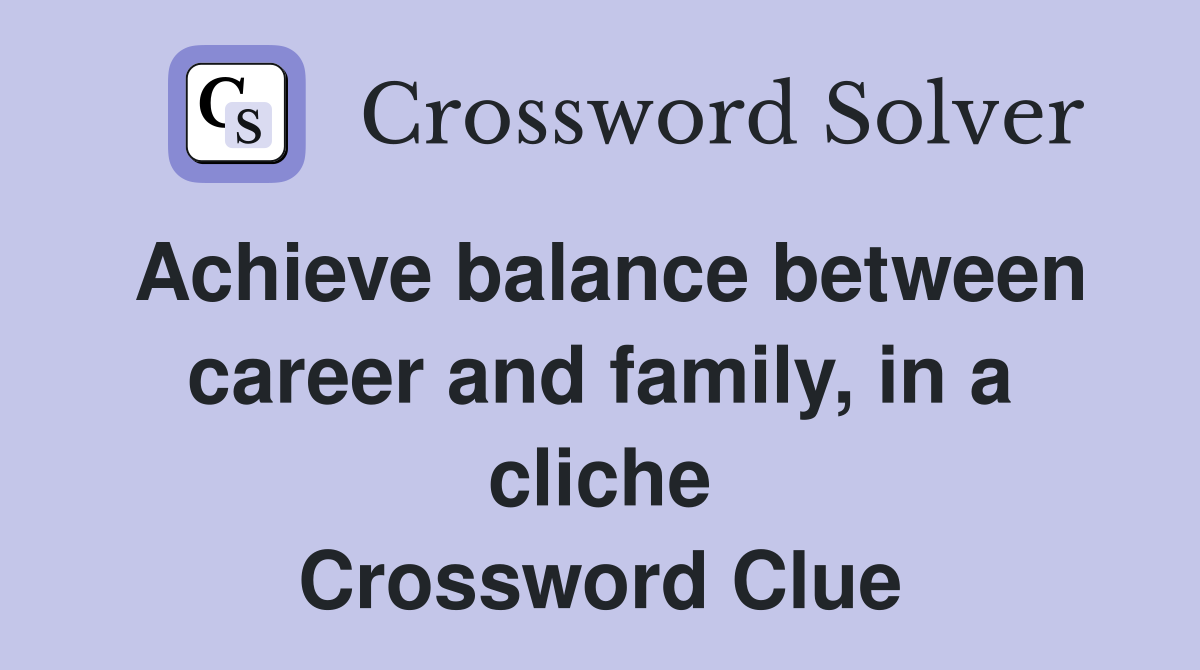 Achieve balance between career and family, in a cliche Crossword Clue