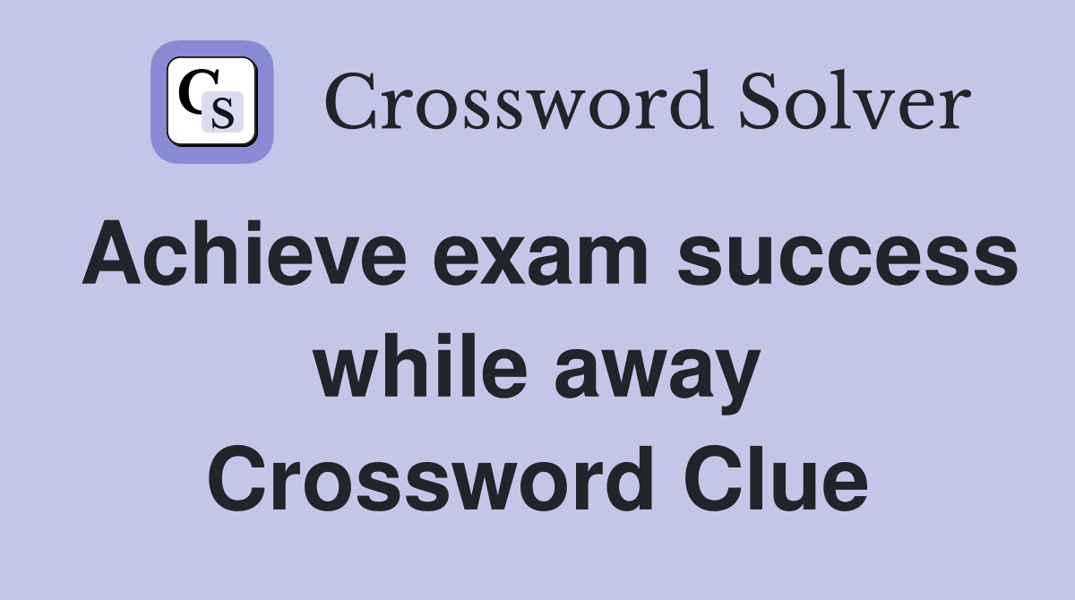 Achieve exam success while away Crossword Clue