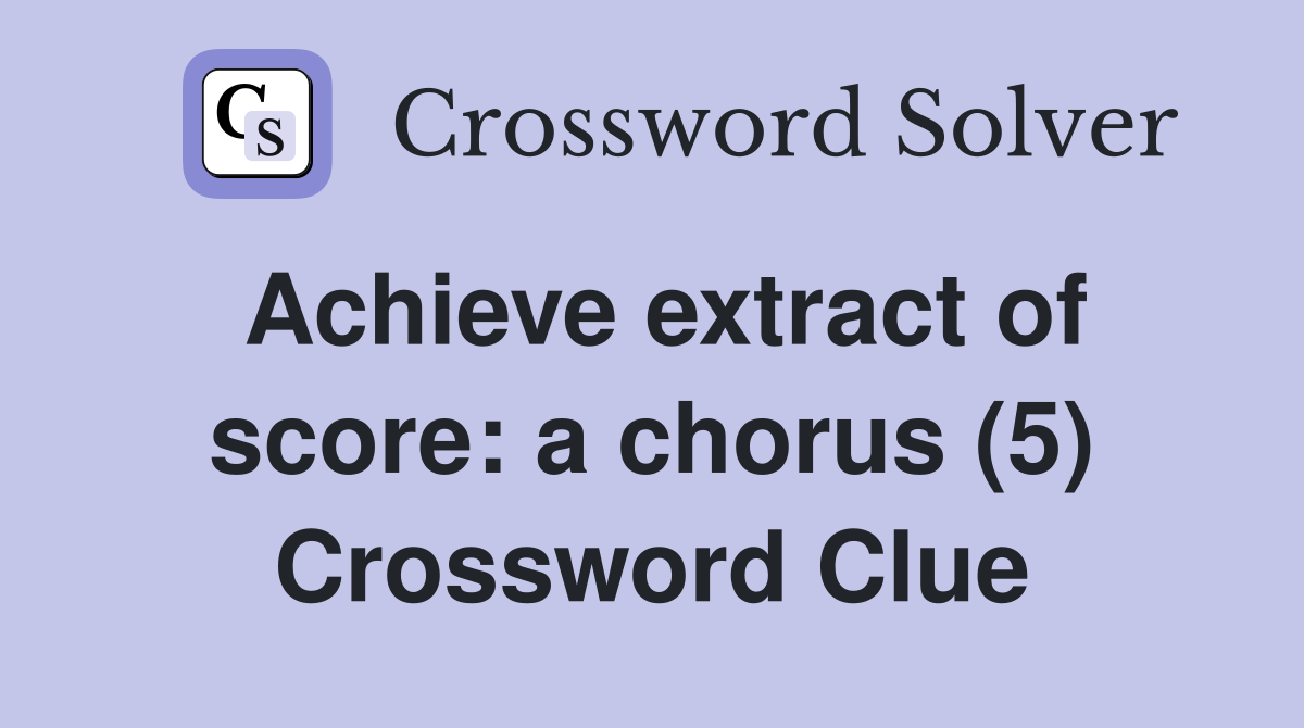 Achieve extract of score: a chorus (5) Crossword Clue