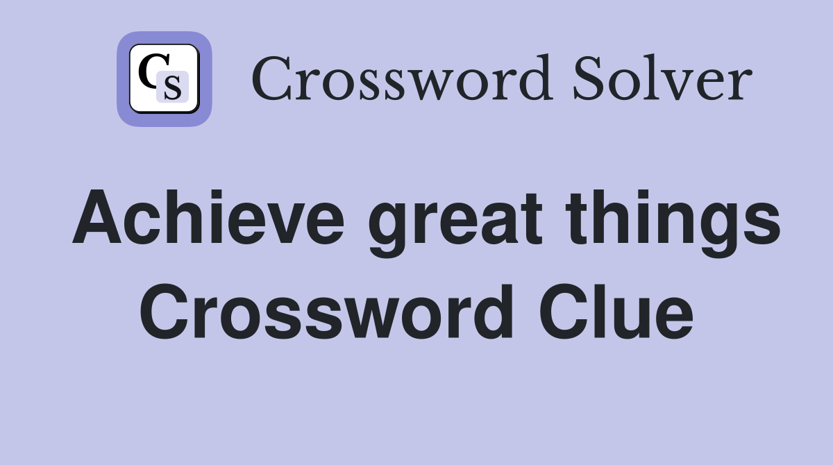 Achieve great things Crossword Clue