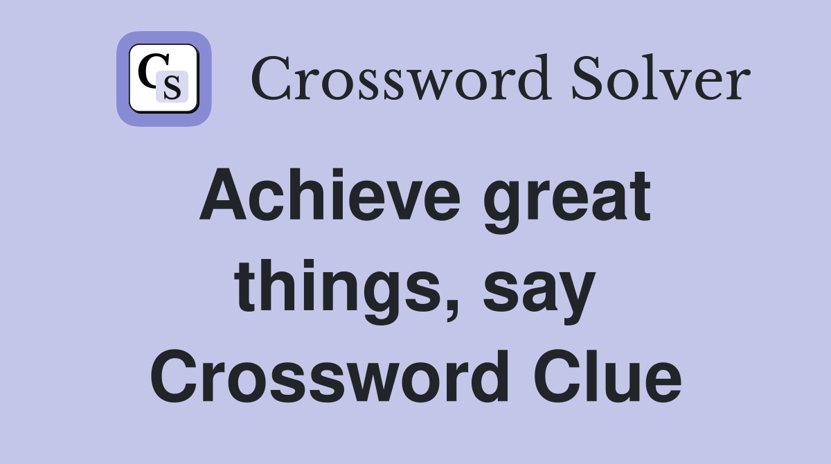 Achieve great things, say Crossword Clue