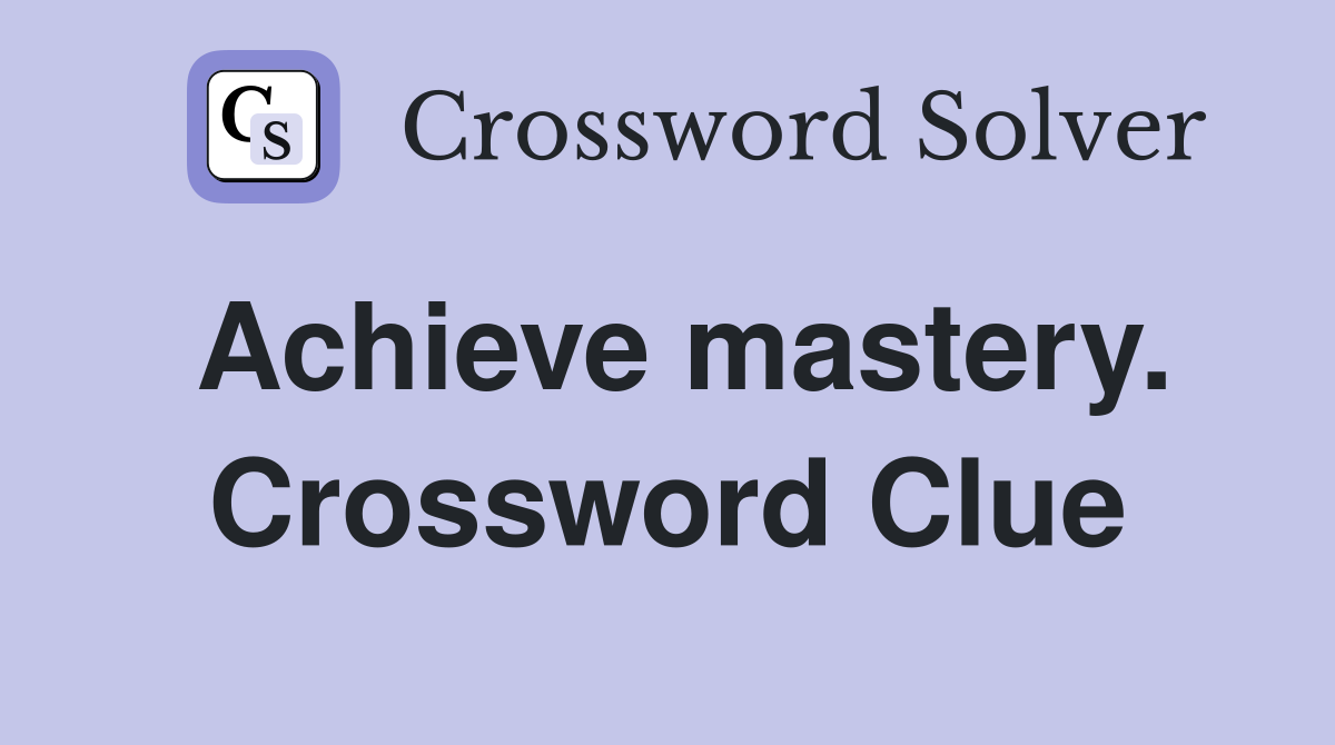 Achieve mastery. Crossword Clue