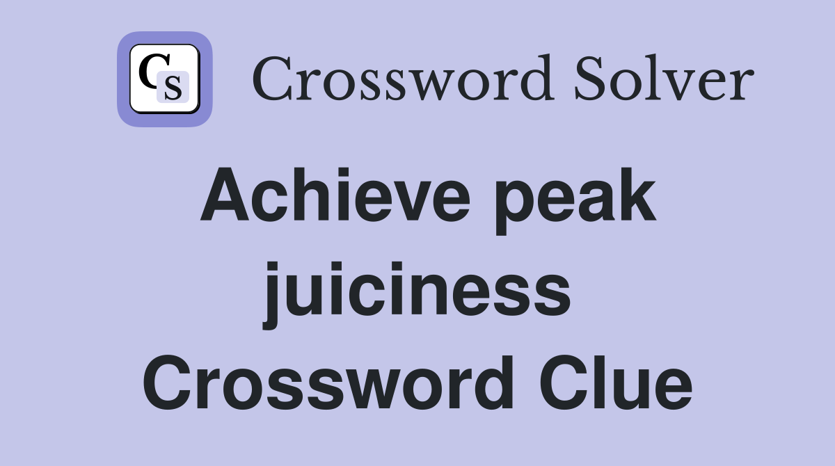 Achieve peak juiciness Crossword Clue