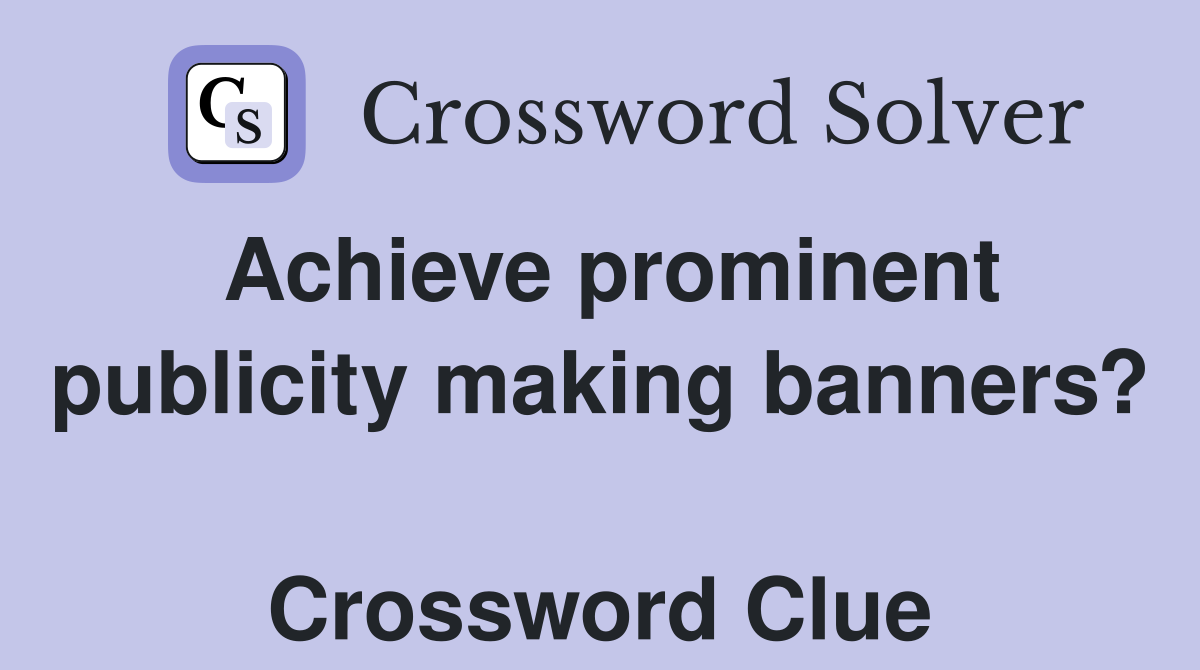 Achieve prominent publicity making banners?  Crossword Clue