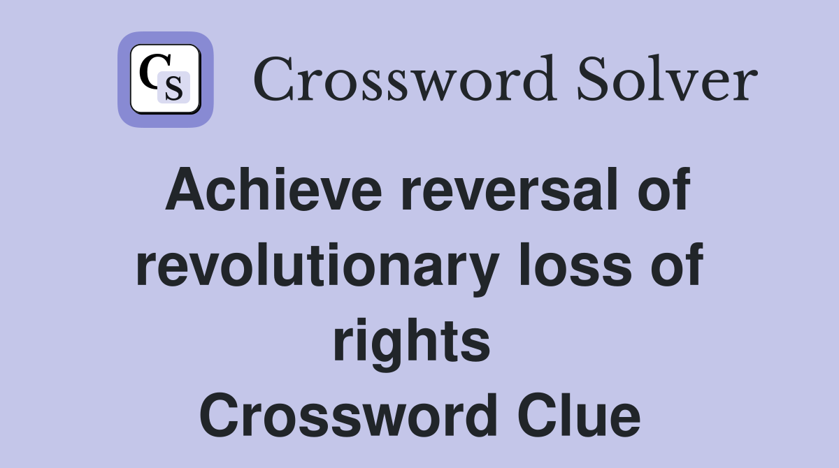 Achieve reversal of revolutionary loss of rights  Crossword Clue
