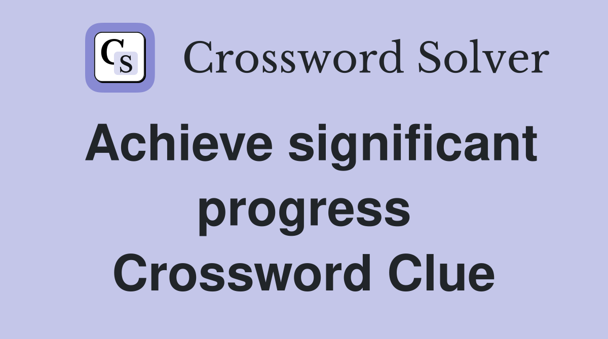 Achieve significant progress Crossword Clue