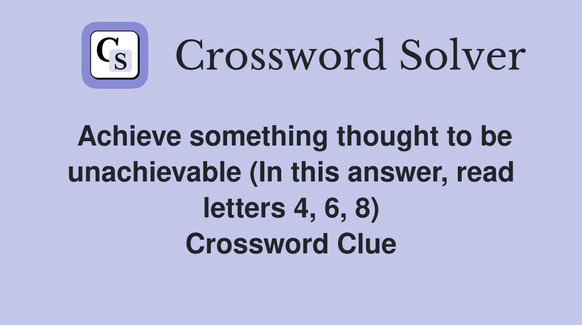 Achieve something thought to be unachievable (In this answer, read letters 4, 6, 8) Crossword Clue