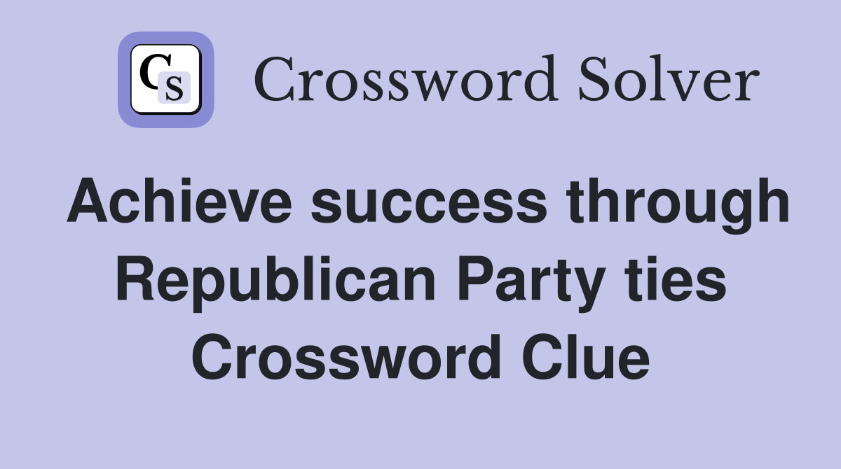 Achieve success through Republican Party ties Crossword Clue