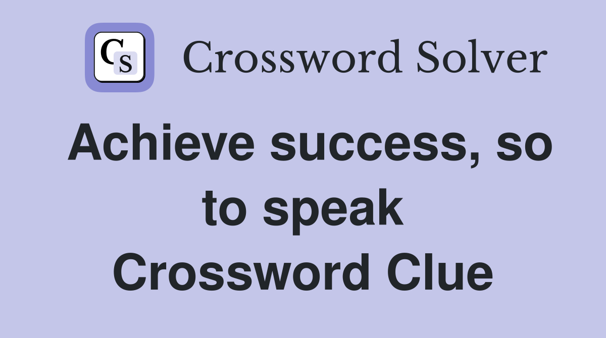 Achieve success, so to speak Crossword Clue