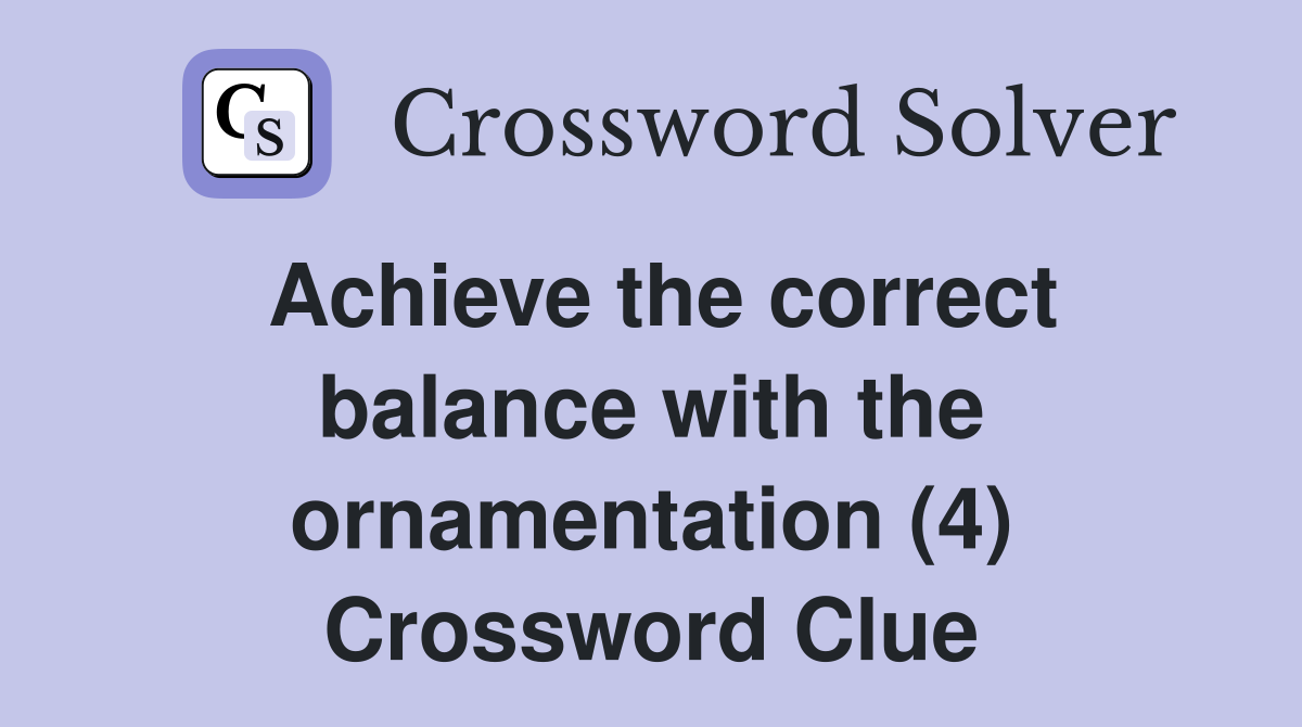 Achieve the correct balance with the ornamentation (4) Crossword Clue