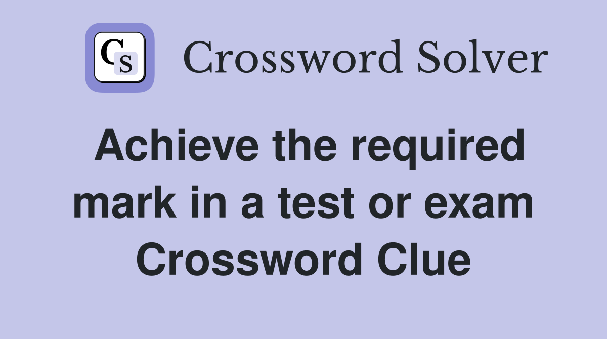 Achieve the required mark in a test or exam Crossword Clue