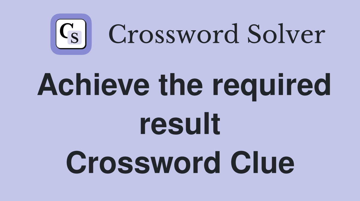 Achieve the required result Crossword Clue