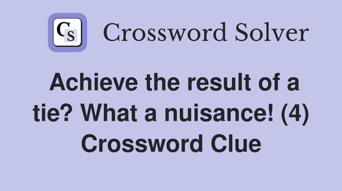Achieve the result of a tie? What a nuisance! (4) Crossword Clue