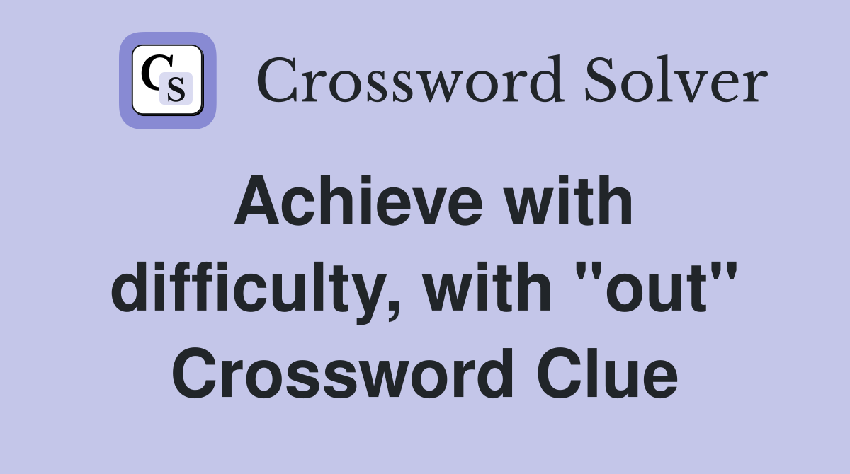 Achieve with difficulty, with "out" Crossword Clue