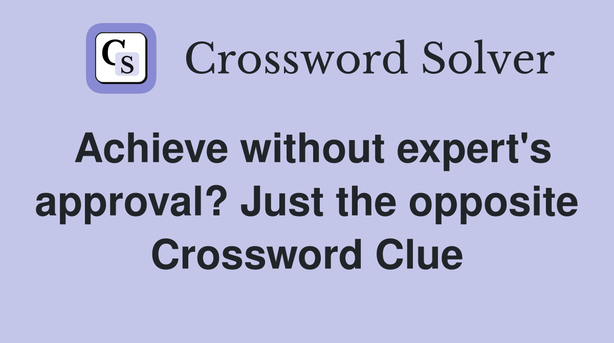 Achieve without expert's approval? Just the opposite Crossword Clue