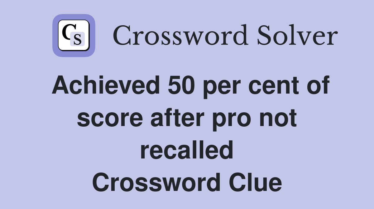 Achieved 50 per cent of score after pro not recalled Crossword Clue