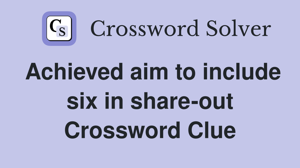 Achieved aim to include six in share-out Crossword Clue