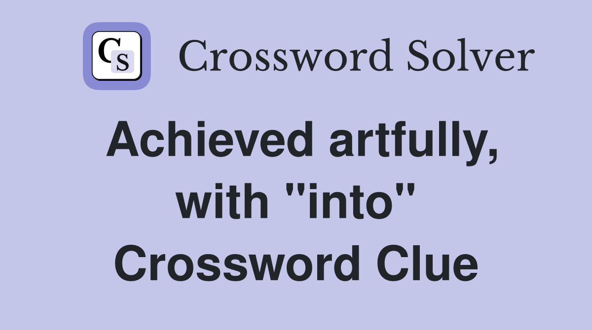 Achieved artfully, with "into" Crossword Clue