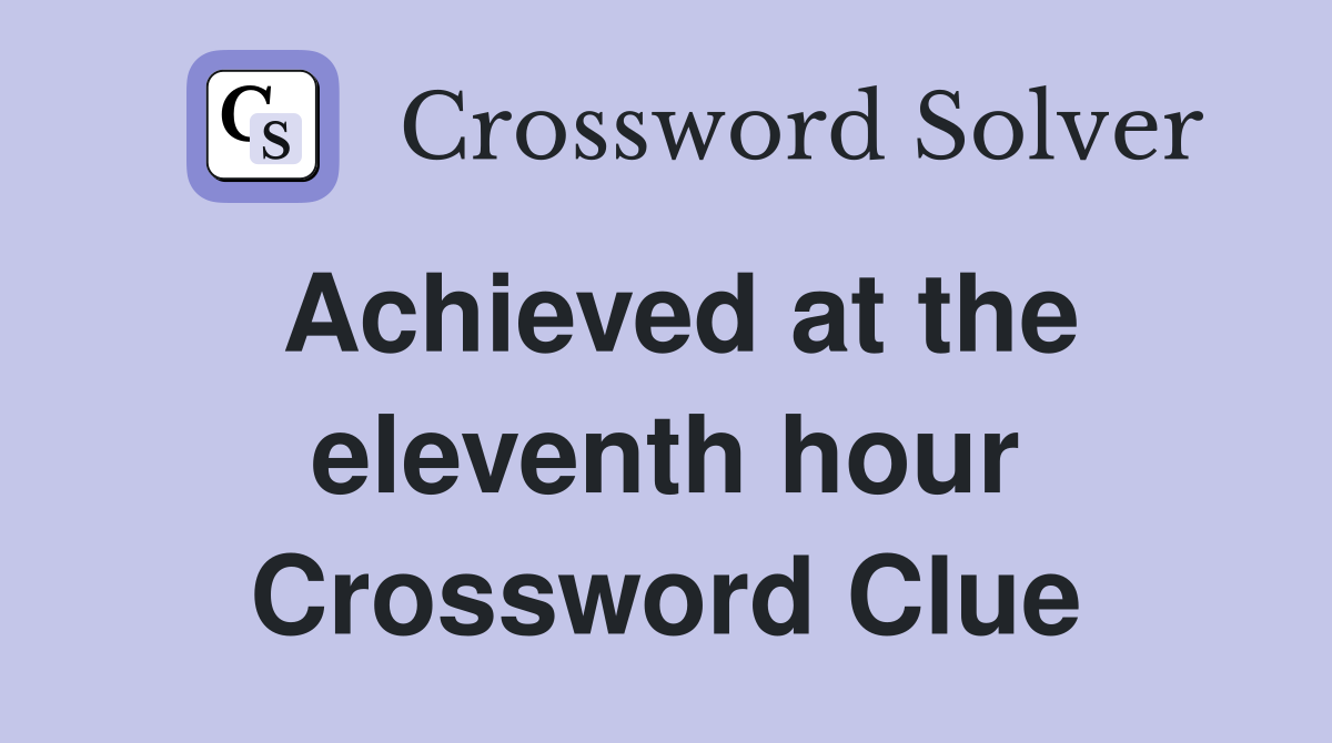 Achieved at the eleventh hour Crossword Clue