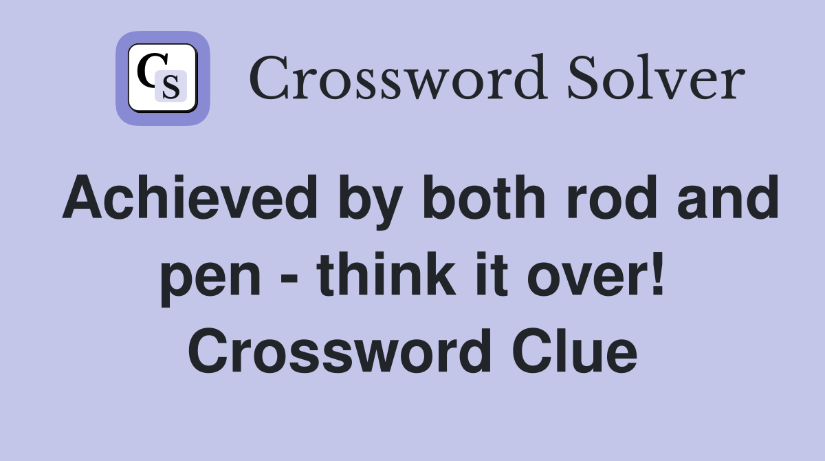 Achieved by both rod and pen - think it over! Crossword Clue
