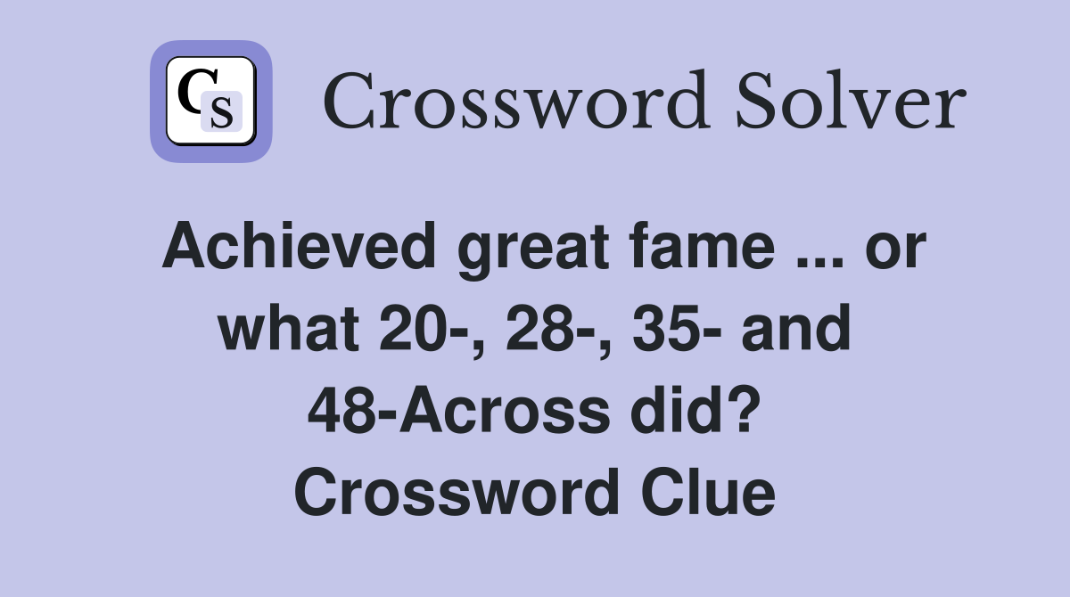 Achieved great fame ... or what 20-, 28-, 35- and 48-Across did? Crossword Clue